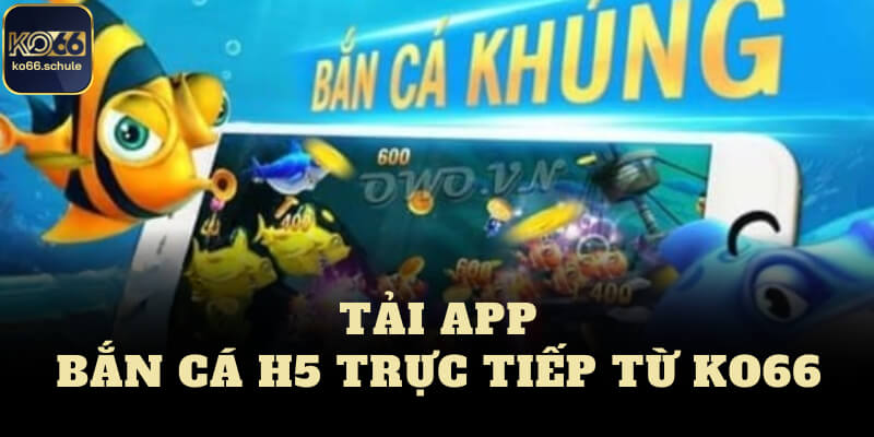 Tải app bắn cá H5 trực tiếp từ KO66