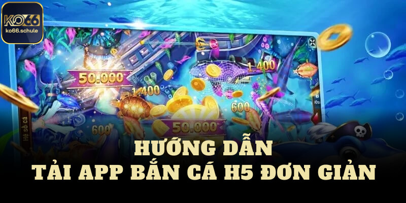 Hướng dẫn tải App bắn cá H5 đơn giản