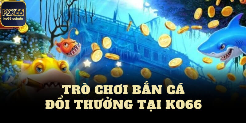 Trò chơi bắn cá KO66 đổi thưởng 