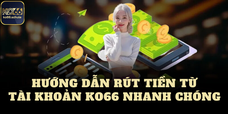 Hướng dẫn rút tiền ko66 từ tài khoản nhanh chóng